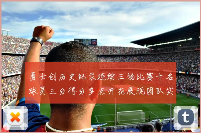 勇士创历史纪录连续三场比赛十名球员三分得分多点开花展现团队实力