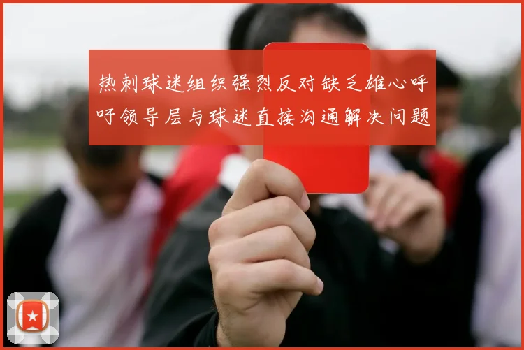 热刺球迷组织强烈反对缺乏雄心呼吁领导层与球迷直接沟通解决问题