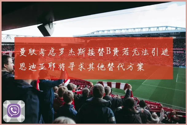 曼联考虑罗杰斯接替B费若无法引进恩迪亚耶将寻求其他替代方案