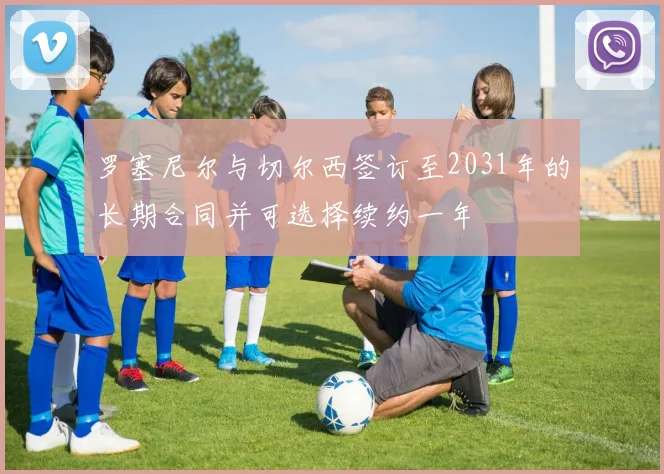 罗塞尼尔与切尔西签订至2031年的长期合同并可选择续约一年