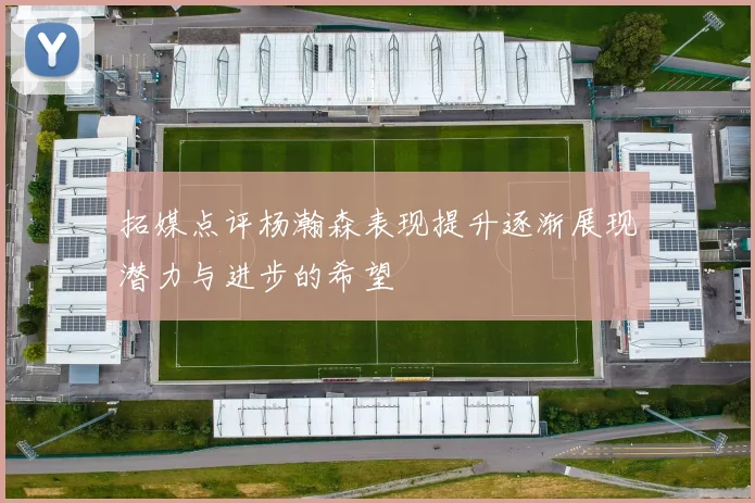 拓媒点评杨瀚森表现提升逐渐展现潜力与进步的希望