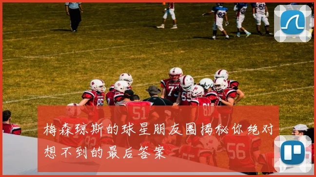 梅森琼斯的球星朋友圈揭秘你绝对想不到的最后答案