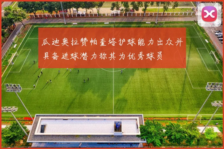 瓜迪奥拉赞帕奎塔护球能力出众并具备进球潜力称其为优秀球员