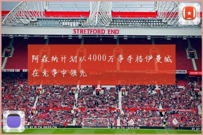 阿森纳计划以4000万争夺格伊曼城在竞争中领先