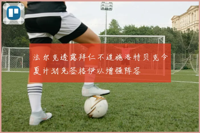 法尔克透露拜仁不追施洛特贝克今夏计划免签格伊以增强阵容