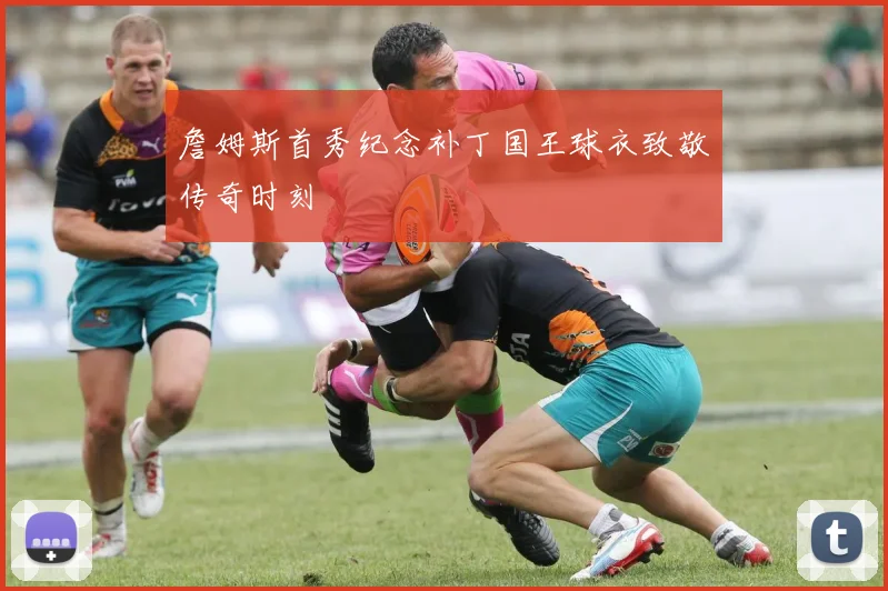 詹姆斯首秀纪念补丁国王球衣致敬传奇时刻