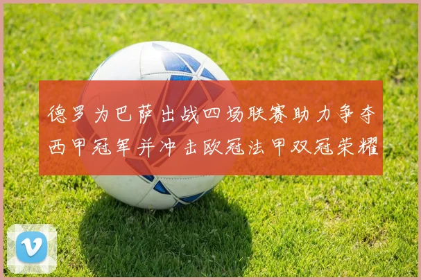 德罗为巴萨出战四场联赛助力争夺西甲冠军并冲击欧冠法甲双冠荣耀