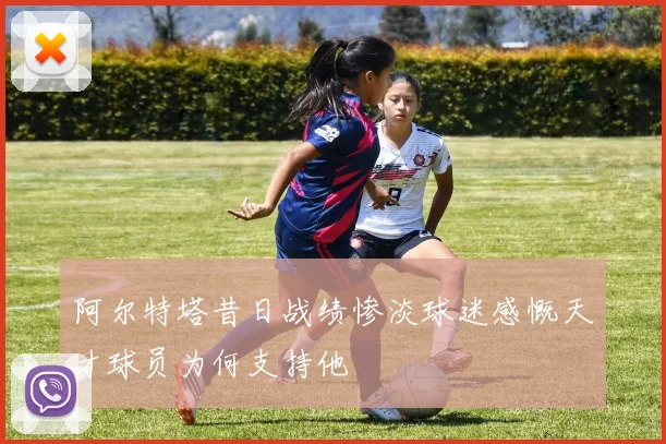 阿尔特塔昔日战绩惨淡球迷感慨天才球员为何支持他